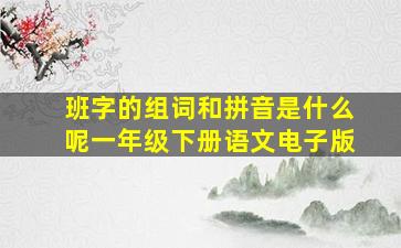 班字的组词和拼音是什么呢一年级下册语文电子版