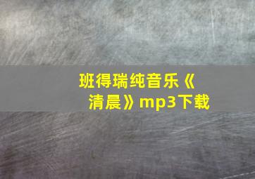 班得瑞纯音乐《清晨》mp3下载