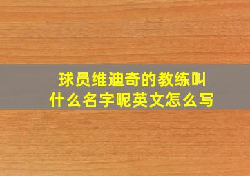 球员维迪奇的教练叫什么名字呢英文怎么写