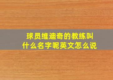 球员维迪奇的教练叫什么名字呢英文怎么说