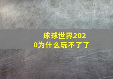 球球世界2020为什么玩不了了