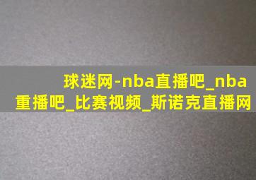 球迷网-nba直播吧_nba重播吧_比赛视频_斯诺克直播网