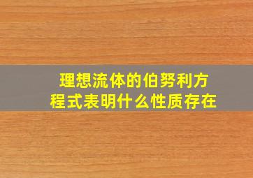 理想流体的伯努利方程式表明什么性质存在