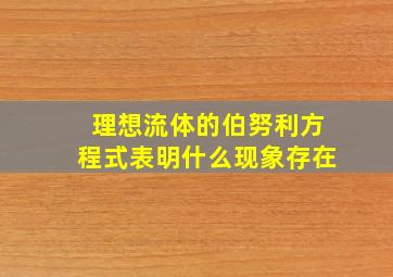 理想流体的伯努利方程式表明什么现象存在