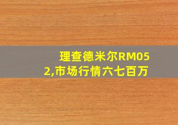 理查德米尔RM052,市场行情六七百万