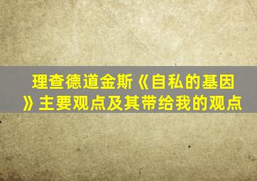 理查德道金斯《自私的基因》主要观点及其带给我的观点