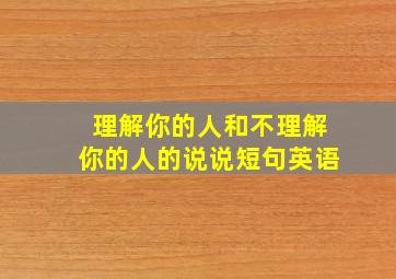 理解你的人和不理解你的人的说说短句英语