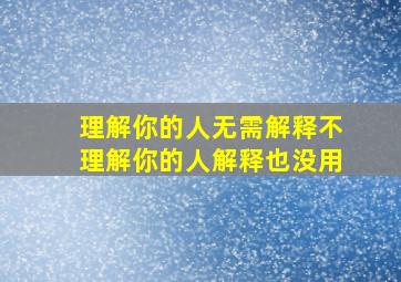 理解你的人无需解释不理解你的人解释也没用