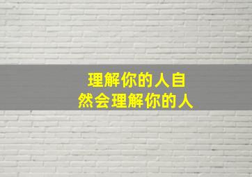 理解你的人自然会理解你的人