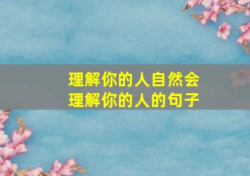 理解你的人自然会理解你的人的句子