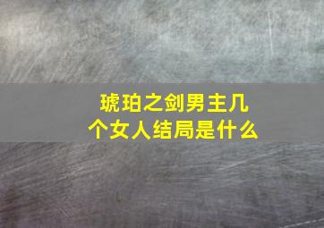 琥珀之剑男主几个女人结局是什么