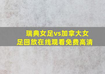 瑞典女足vs加拿大女足回放在线观看免费高清