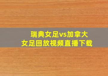 瑞典女足vs加拿大女足回放视频直播下载