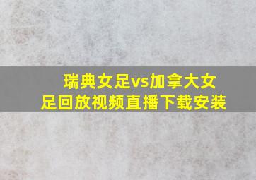 瑞典女足vs加拿大女足回放视频直播下载安装