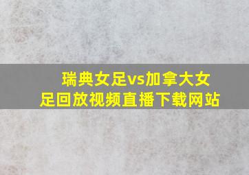 瑞典女足vs加拿大女足回放视频直播下载网站