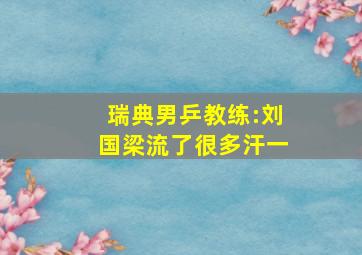 瑞典男乒教练:刘国梁流了很多汗一