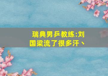 瑞典男乒教练:刘国梁流了很多汗丶