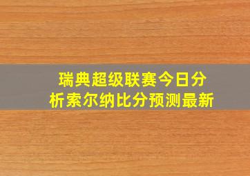 瑞典超级联赛今日分析索尔纳比分预测最新