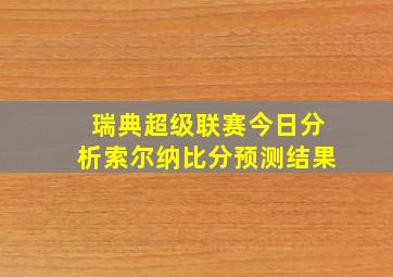 瑞典超级联赛今日分析索尔纳比分预测结果