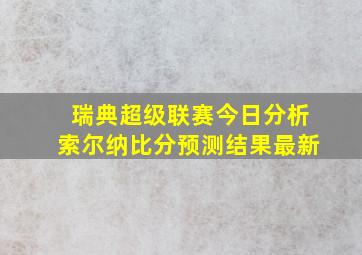 瑞典超级联赛今日分析索尔纳比分预测结果最新