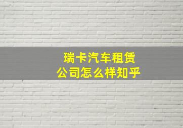 瑞卡汽车租赁公司怎么样知乎