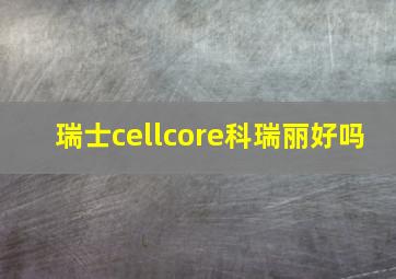 瑞士cellcore科瑞丽好吗