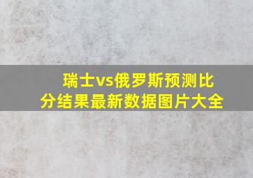 瑞士vs俄罗斯预测比分结果最新数据图片大全