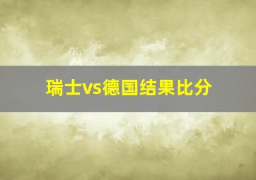 瑞士vs德国结果比分