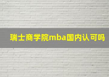 瑞士商学院mba国内认可吗