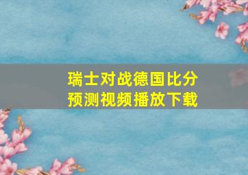 瑞士对战德国比分预测视频播放下载