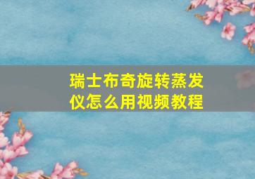 瑞士布奇旋转蒸发仪怎么用视频教程