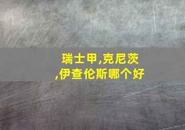 瑞士甲,克尼茨,伊查伦斯哪个好