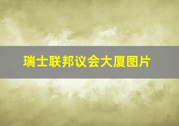 瑞士联邦议会大厦图片