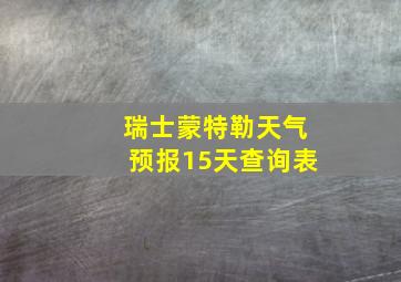 瑞士蒙特勒天气预报15天查询表