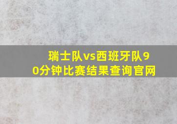 瑞士队vs西班牙队90分钟比赛结果查询官网