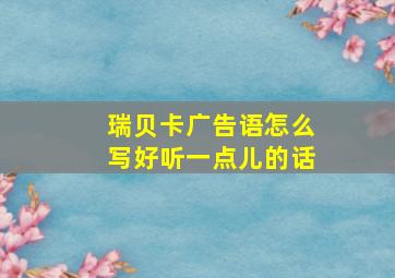 瑞贝卡广告语怎么写好听一点儿的话