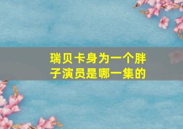 瑞贝卡身为一个胖子演员是哪一集的