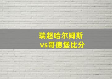 瑞超哈尔姆斯vs哥德堡比分