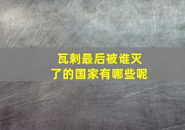 瓦剌最后被谁灭了的国家有哪些呢