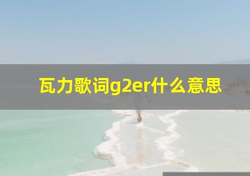 瓦力歌词g2er什么意思