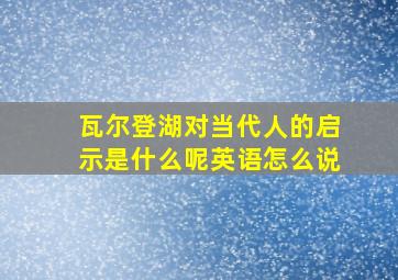 瓦尔登湖对当代人的启示是什么呢英语怎么说