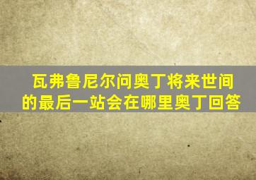 瓦弗鲁尼尔问奥丁将来世间的最后一站会在哪里奥丁回答