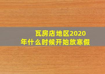 瓦房店地区2020年什么时候开始放寒假