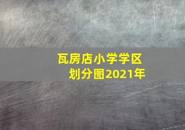 瓦房店小学学区划分图2021年