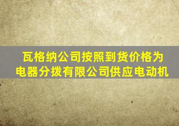 瓦格纳公司按照到货价格为电器分拨有限公司供应电动机