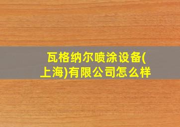 瓦格纳尔喷涂设备(上海)有限公司怎么样