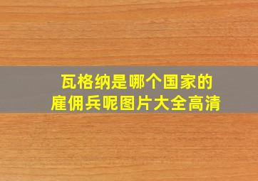 瓦格纳是哪个国家的雇佣兵呢图片大全高清