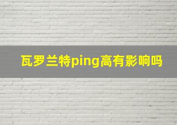 瓦罗兰特ping高有影响吗