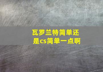 瓦罗兰特简单还是cs简单一点啊