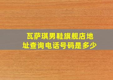 瓦萨琪男鞋旗舰店地址查询电话号码是多少